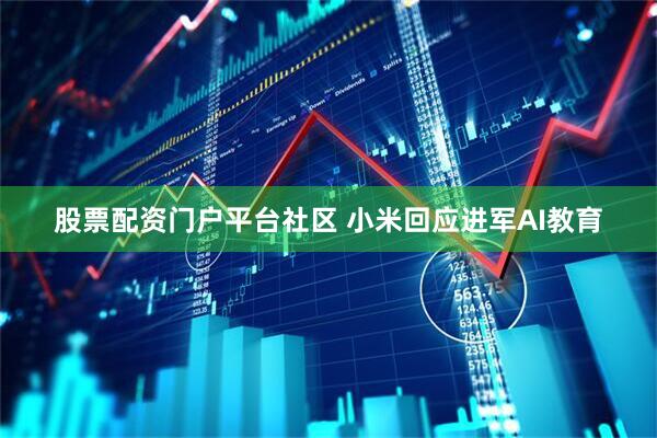 股票配资门户平台社区 小米回应进军AI教育